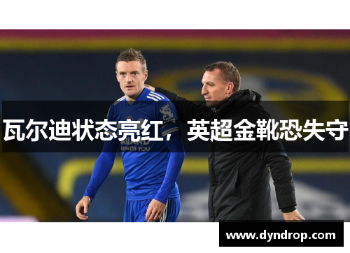 瓦尔迪状态亮红，英超金靴恐失守