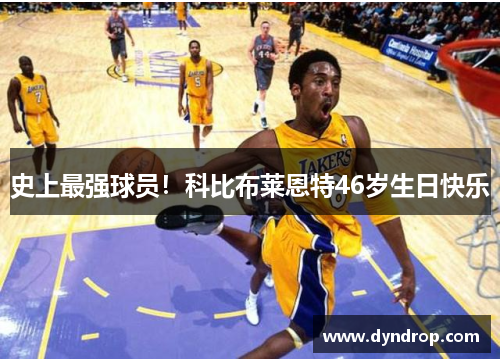 史上最强球员！科比布莱恩特46岁生日快乐